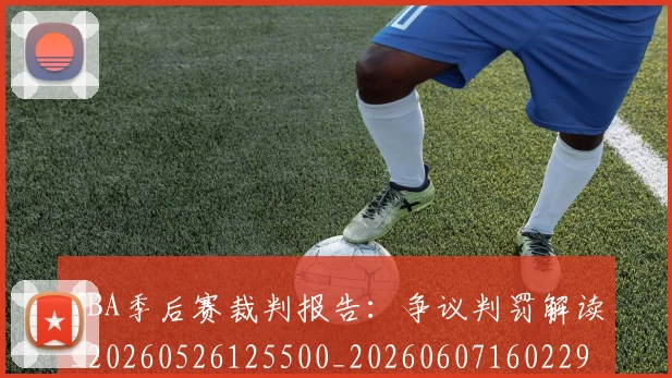 NBA季后赛裁判报告:争议判罚解读_20260526125500_20260607160229