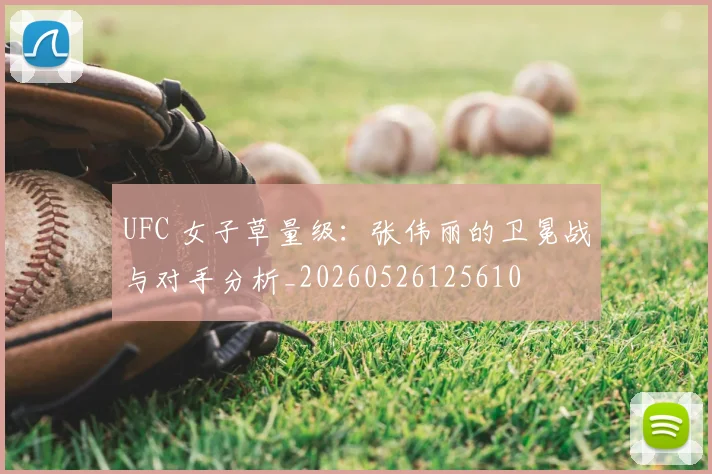 UFC 女子草量级：张伟丽的卫冕战与对手分析_20260526125610