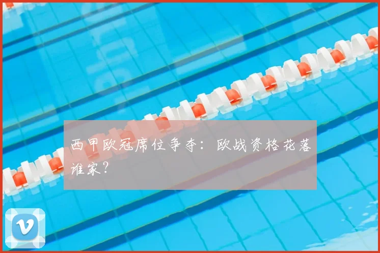 西甲欧冠席位争夺:欧战资格花落谁家?