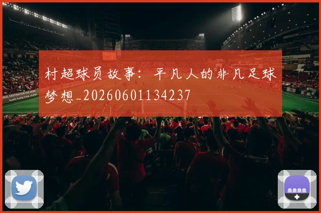 村超球员故事：平凡人的非凡足球梦想_20260601134237