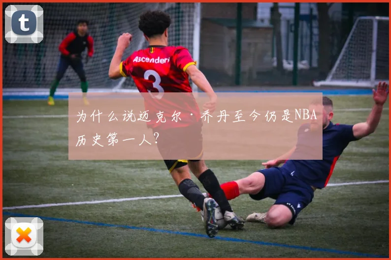 为什么说迈克尔·乔丹至今仍是NBA历史第一人?