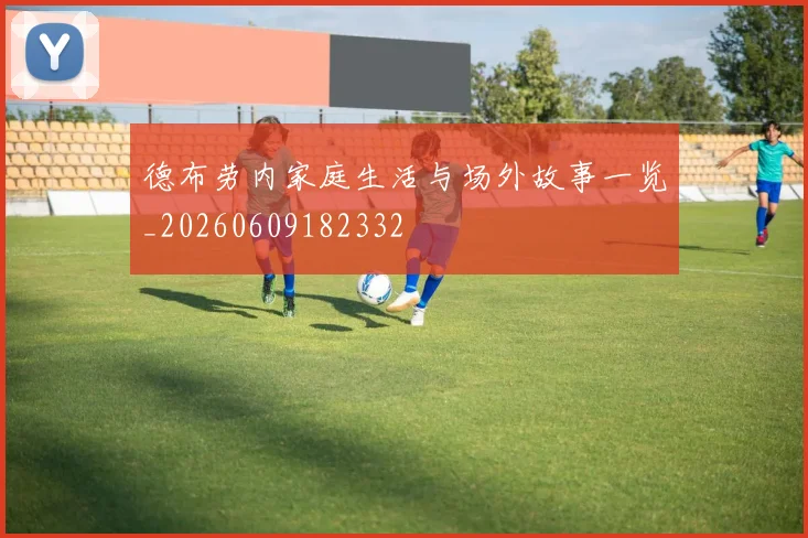 德布劳内家庭生活与场外故事一览_20260609182332