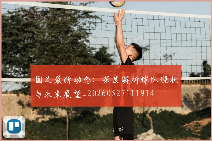 国足最新动态:深度解析球队现状与未来展望_20260527111914