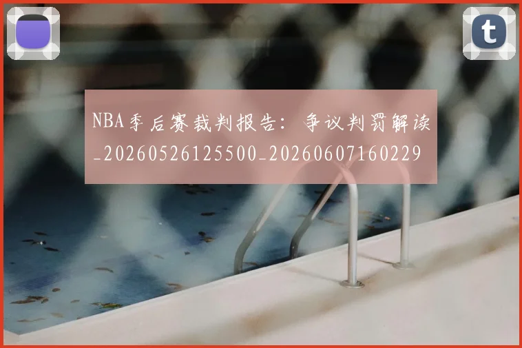 NBA季后赛裁判报告：争议判罚解读_20260526125500_20260607160229