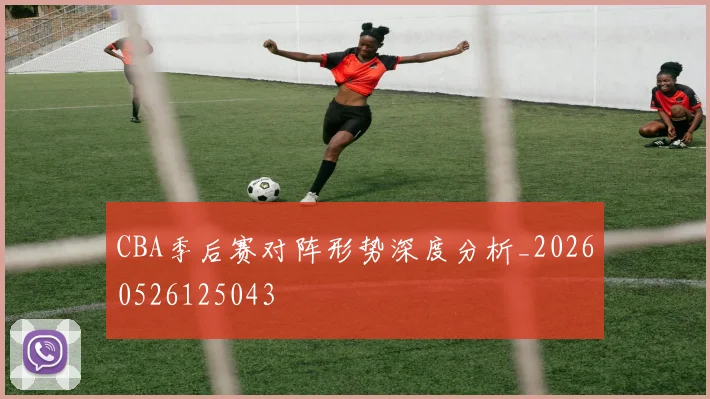 CBA季后赛对阵形势深度分析_20260526125043