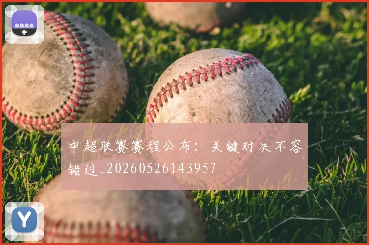 中超联赛赛程公布：关键对决不容错过_20260526143957