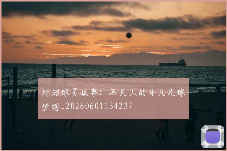 村超球员故事：平凡人的非凡足球梦想_20260601134237