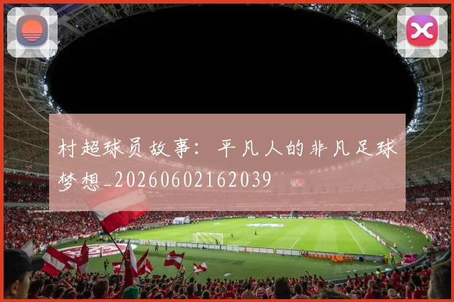村超球员故事:平凡人的非凡足球梦想_20260602162039