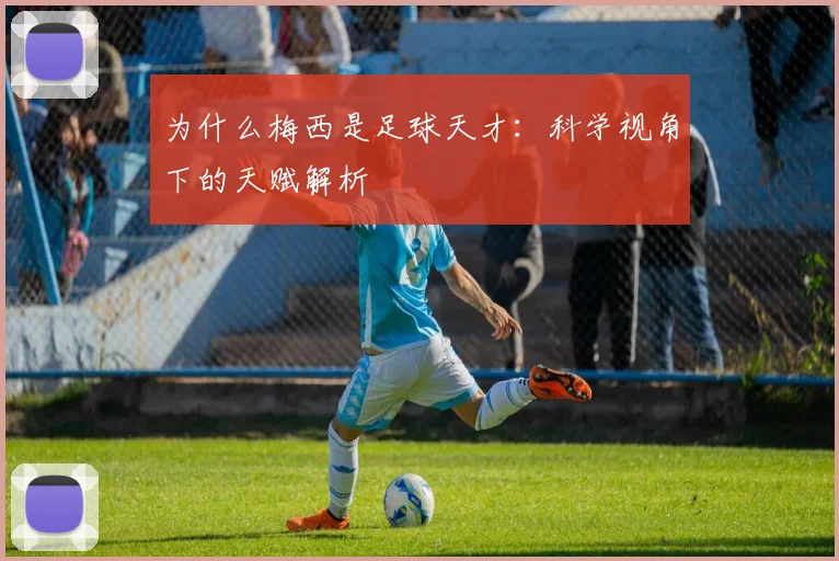 为什么梅西是足球天才：科学视角下的天赋解析